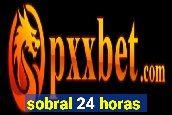 sobral 24 horas